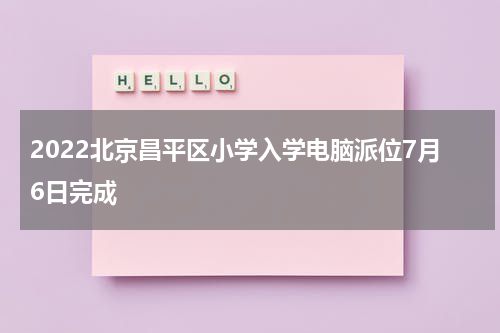 2022北京昌平区小学入学电脑派位7月6日完成