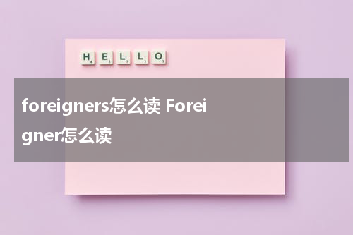 foreigners怎么读 Foreigner怎么读