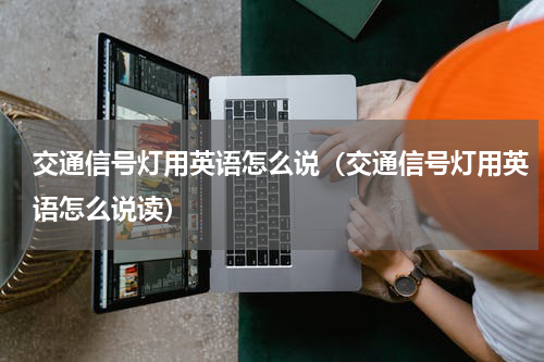 交通信号灯用英语怎么说（交通信号灯用英语怎么说读）