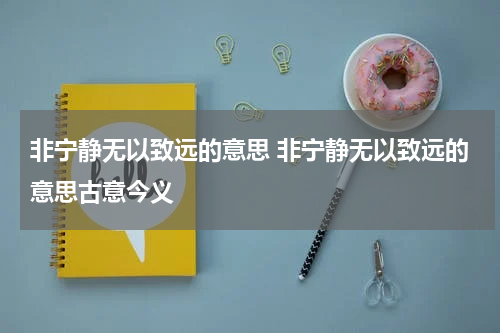 非宁静无以致远的意思 非宁静无以致远的意思古意今义