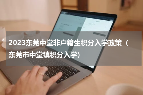 2023东莞中堂非户籍生积分入学政策（东莞市中堂镇积分入学）