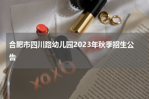合肥市四川路幼儿园2023年秋季招生公告