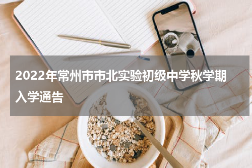 2022年常州市市北实验初级中学秋学期入学通告