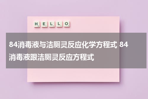 84消毒液与洁厕灵反应化学方程式 84消毒液跟洁厕灵反应方程式