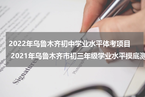 2022年乌鲁木齐初中学业水平体考项目 2021年乌鲁木齐市初三年级学业水平摸底测试
