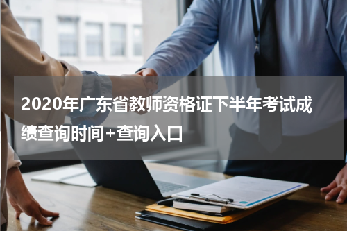 2020年广东省教师资格证下半年考试成绩查询时间+查询入口