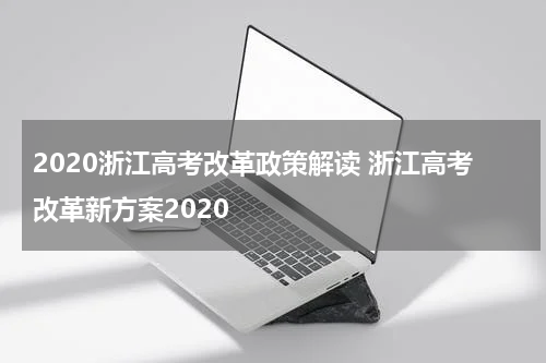 2020浙江高考改革政策解读 浙江高考改革新方案2020