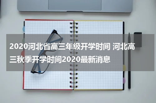 2020河北省高三年级开学时间 河北高三秋季开学时间2020最新消息