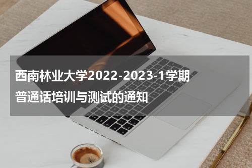 西南林业大学2022-2023-1学期普通话培训与测试的通知