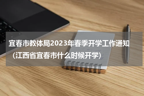 宜春市教体局2023年春季开学工作通知（江西省宜春市什么时候开学）