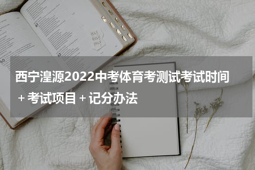 西宁湟源2022中考体育考测试考试时间＋考试项目＋记分办法
