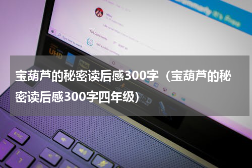 宝葫芦的秘密读后感300字（宝葫芦的秘密读后感300字四年级）