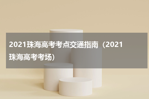2021珠海高考考点交通指南（2021珠海高考考场）