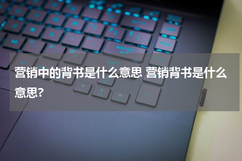 营销中的背书是什么意思 营销背书是什么意思?