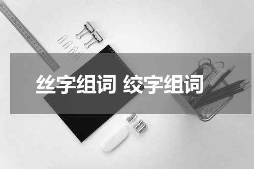 丝字组词 绞字组词