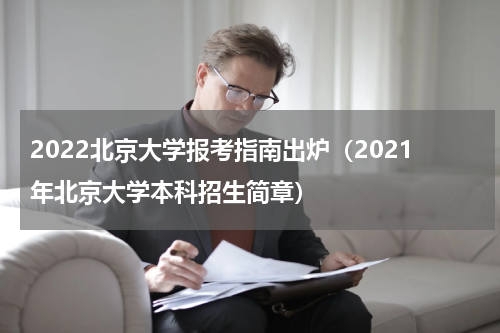 2022北京大学报考指南出炉（2021年北京大学本科招生简章）