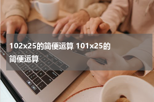102x25的简便运算 101x25的简便运算