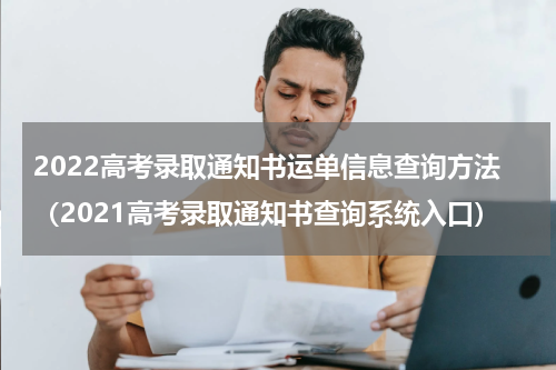 2022高考录取通知书运单信息查询方法（2021高考录取通知书查询系统入口）