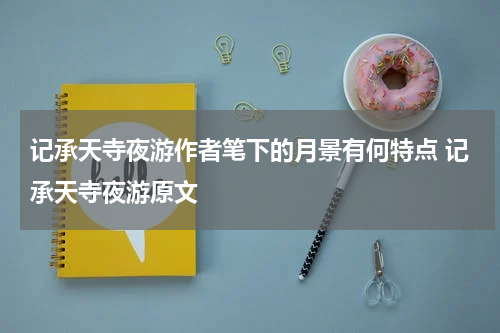 记承天寺夜游作者笔下的月景有何特点 记承天寺夜游原文