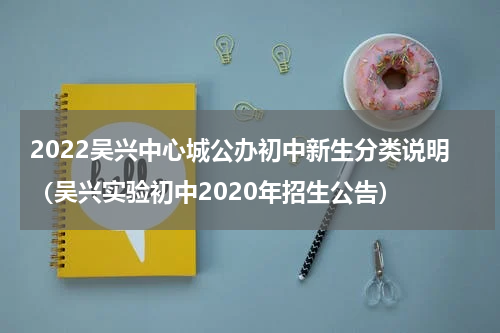 2022吴兴中心城公办初中新生分类说明（吴兴实验初中2020年招生公告）