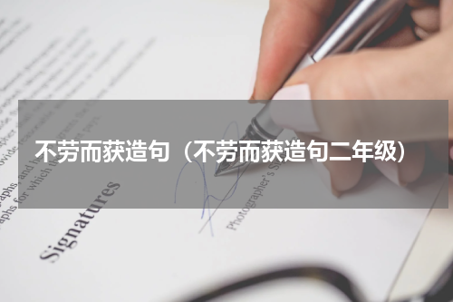 不劳而获造句（不劳而获造句二年级）