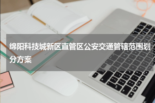 绵阳科技城新区直管区公安交通管辖范围划分方案
