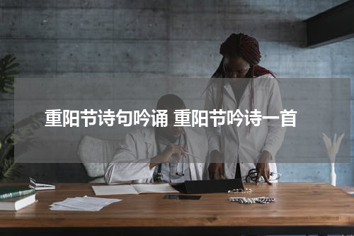 重阳节诗句吟诵 重阳节吟诗一首