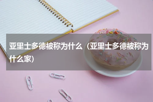 亚里士多德被称为什么（亚里士多德被称为什么家）