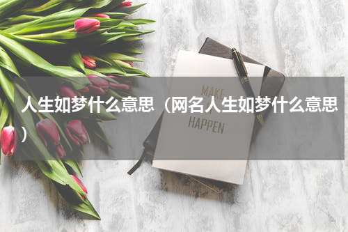 人生如梦什么意思（网名人生如梦什么意思）