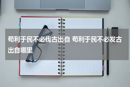 苟利于民不必伐古出自 苟利于民不必发古出自哪里