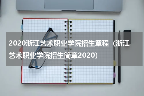 2020浙江艺术职业学院招生章程（浙江艺术职业学院招生简章2020）
