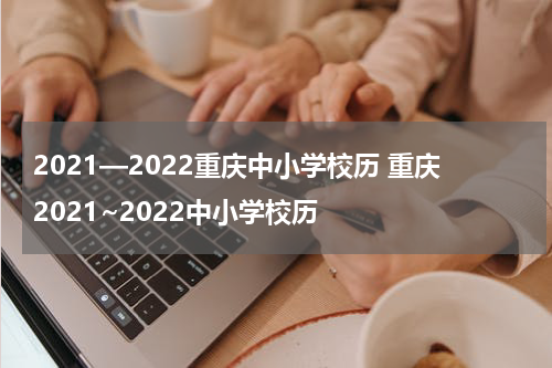 2021—2022重庆中小学校历 重庆2021~2022中小学校历
