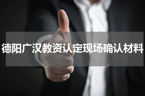 德阳广汉教资认定现场确认材料