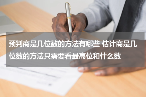 预判商是几位数的方法有哪些 估计商是几位数的方法只需要看最高位和什么数