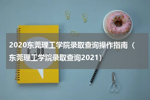 2020东莞理工学院录取查询操作指南（东莞理工学院录取查询2021）