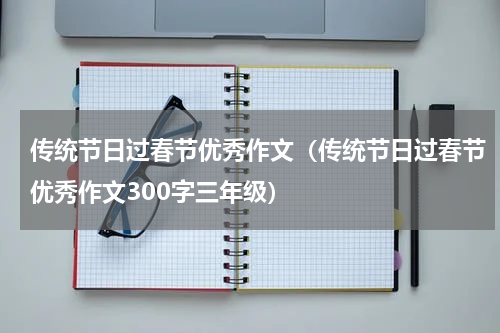 传统节日过春节优秀作文（传统节日过春节优秀作文300字三年级）