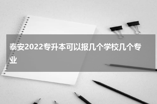 泰安2022专升本可以报几个学校几个专业