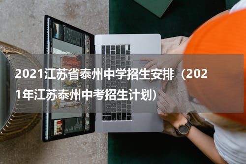 2021江苏省泰州中学招生安排（2021年江苏泰州中考招生计划）