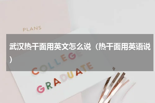 武汉热干面用英文怎么说（热干面用英语说）