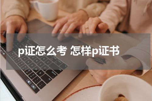 p证怎么考 怎样p证书