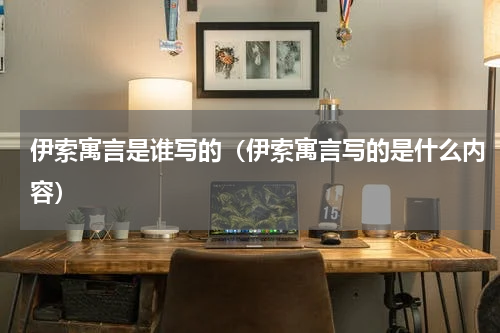 伊索寓言是谁写的（伊索寓言写的是什么内容）