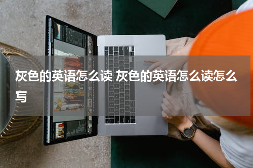 灰色的英语怎么读 灰色的英语怎么读怎么写