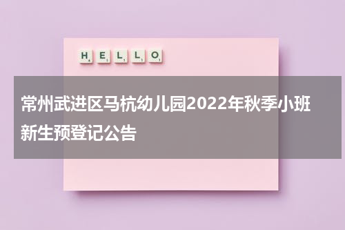 常州武进区马杭幼儿园2022年秋季小班新生预登记公告