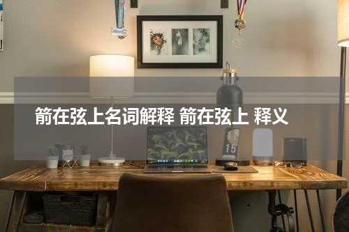 箭在弦上名词解释 箭在弦上 释义