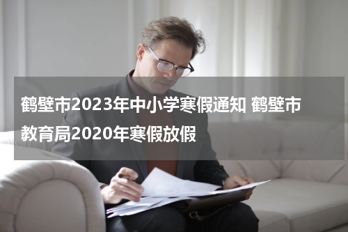 鹤壁市2023年中小学寒假通知 鹤壁市教育局2020年寒假放假