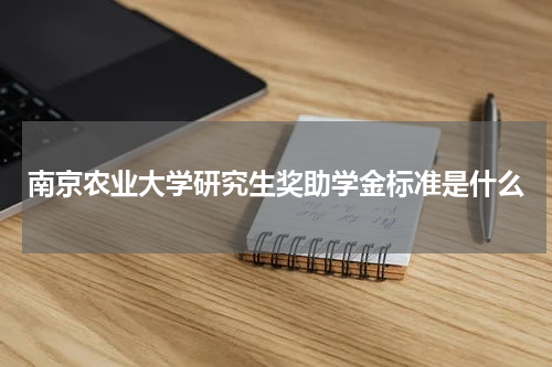 南京农业大学研究生奖助学金标准是什么
