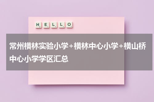 常州横林实验小学+横林中心小学+横山桥中心小学学区汇总