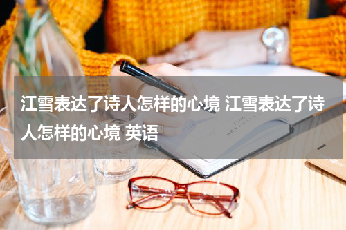 江雪表达了诗人怎样的心境 江雪表达了诗人怎样的心境 英语