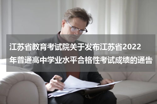 江苏省教育考试院关于发布江苏省2022年普通高中学业水平合格性考试成绩的通告