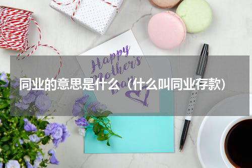 同业的意思是什么（什么叫同业存款）